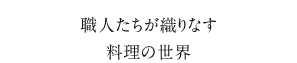 職人たちが織りなす料理の世界