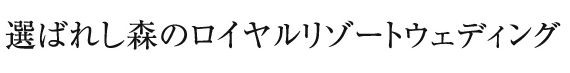 選ばれし森のロイヤルリゾートウエディング