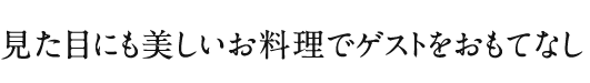 見た目にも美しいお料理でゲストをおもてなし