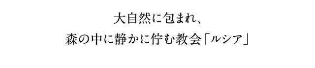 大自然に包まれ、森の中に静かに佇む教会「ルシア」