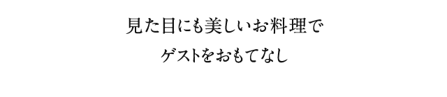 見た目にも美しいお料理でゲストをおもてなし