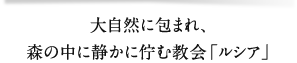 大自然に包まれ、森の中に静かに佇む教会「ルシア」