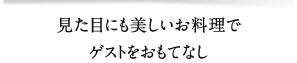 見た目にも美しいお料理でゲストをおもてなし